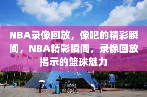 NBA录像回放，像吧的精彩瞬间，NBA精彩瞬间，录像回放揭示的篮球魅力