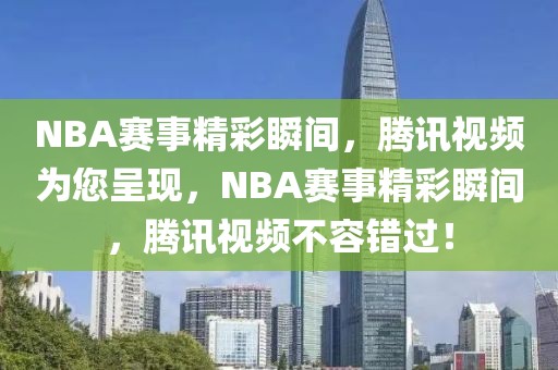 NBA赛事精彩瞬间，腾讯视频为您呈现，NBA赛事精彩瞬间，腾讯视频不容错过！