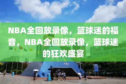 NBA全回放录像，篮球迷的福音，NBA全回放录像，篮球迷的狂欢盛宴