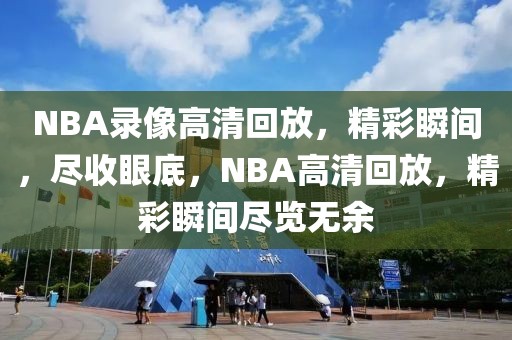 NBA录像高清回放，精彩瞬间，尽收眼底，NBA高清回放，精彩瞬间尽览无余