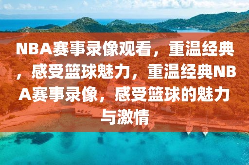 NBA赛事录像观看，重温经典，感受篮球魅力，重温经典NBA赛事录像，感受篮球的魅力与激情