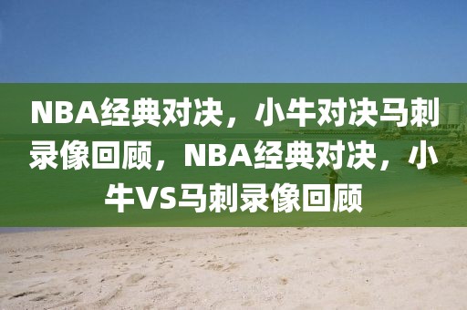 NBA经典对决，小牛对决马刺录像回顾，NBA经典对决，小牛VS马刺录像回顾