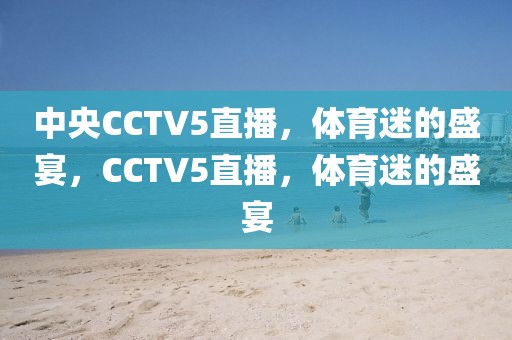 中央CCTV5直播，体育迷的盛宴，CCTV5直播，体育迷的盛宴