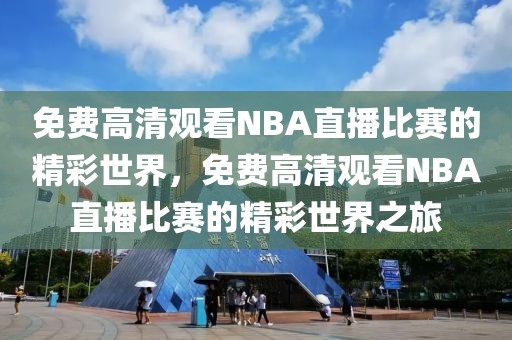 免费高清观看NBA直播比赛的精彩世界，免费高清观看NBA直播比赛的精彩世界之旅