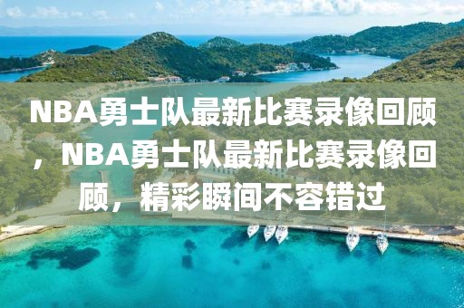 NBA勇士队最新比赛录像回顾，NBA勇士队最新比赛录像回顾，精彩瞬间不容错过