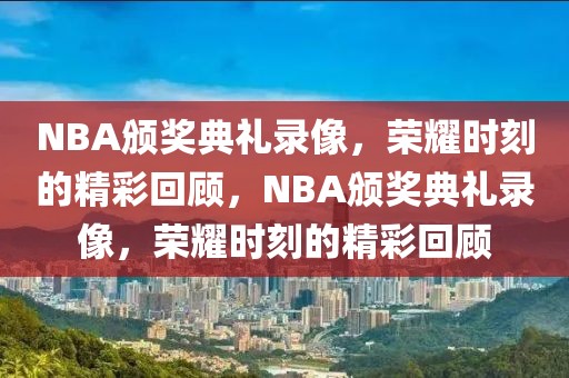 NBA颁奖典礼录像，荣耀时刻的精彩回顾，NBA颁奖典礼录像，荣耀时刻的精彩回顾