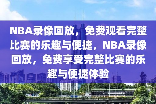 NBA录像回放，免费观看完整比赛的乐趣与便捷，NBA录像回放，免费享受完整比赛的乐趣与便捷体验