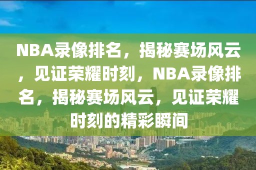 NBA录像排名，揭秘赛场风云，见证荣耀时刻，NBA录像排名，揭秘赛场风云，见证荣耀时刻的精彩瞬间