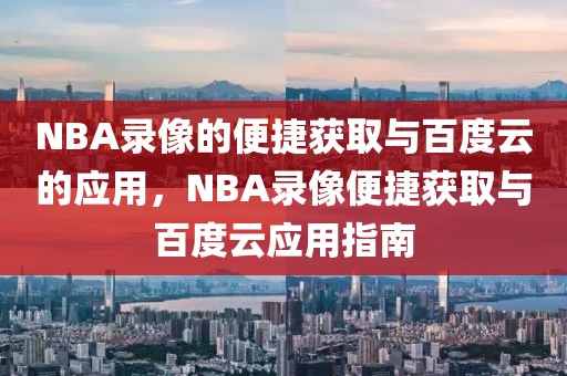 NBA录像的便捷获取与百度云的应用，NBA录像便捷获取与百度云应用指南