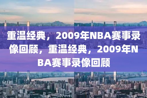 重温经典，2009年NBA赛事录像回顾，重温经典，2009年NBA赛事录像回顾