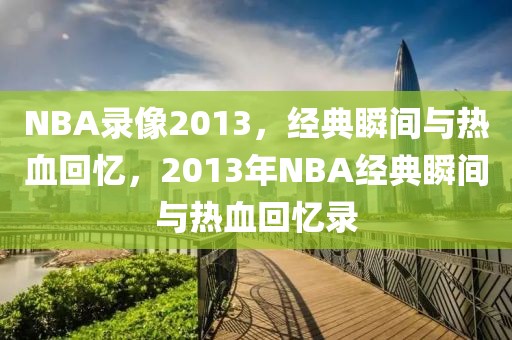 NBA录像2013，经典瞬间与热血回忆，2013年NBA经典瞬间与热血回忆录