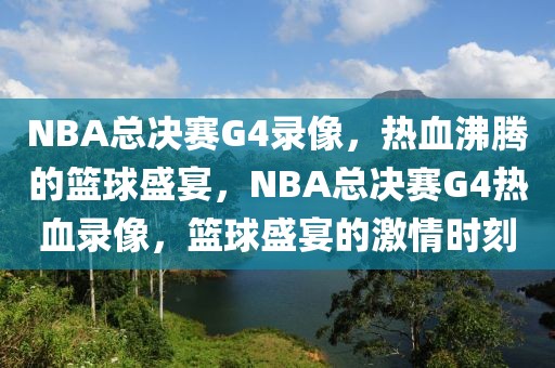 NBA总决赛G4录像，热血沸腾的篮球盛宴，NBA总决赛G4热血录像，篮球盛宴的激情时刻