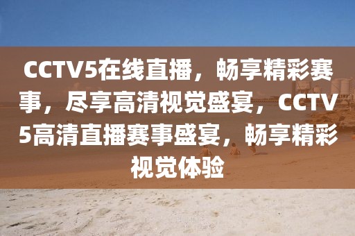 CCTV5在线直播，畅享精彩赛事，尽享高清视觉盛宴，CCTV5高清直播赛事盛宴，畅享精彩视觉体验