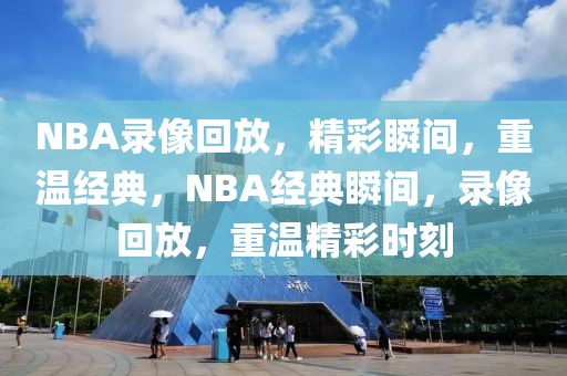 NBA录像回放，精彩瞬间，重温经典，NBA经典瞬间，录像回放，重温精彩时刻