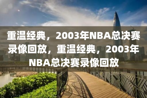 重温经典，2003年NBA总决赛录像回放，重温经典，2003年NBA总决赛录像回放