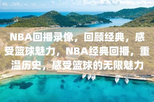 NBA回播录像，回顾经典，感受篮球魅力，NBA经典回播，重温历史，感受篮球的无限魅力