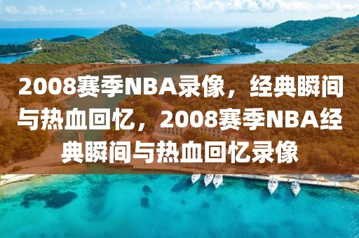 2008赛季NBA录像，经典瞬间与热血回忆，2008赛季NBA经典瞬间与热血回忆录像