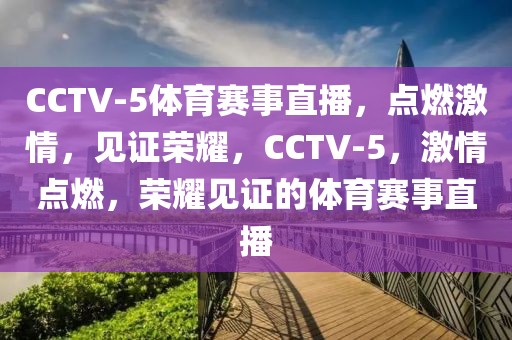 CCTV-5体育赛事直播，点燃激情，见证荣耀，CCTV-5，激情点燃，荣耀见证的体育赛事直播