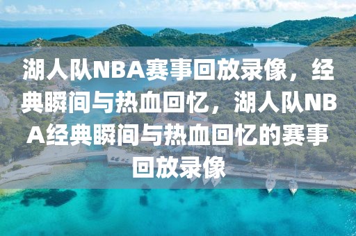 湖人队NBA赛事回放录像，经典瞬间与热血回忆，湖人队NBA经典瞬间与热血回忆的赛事回放录像