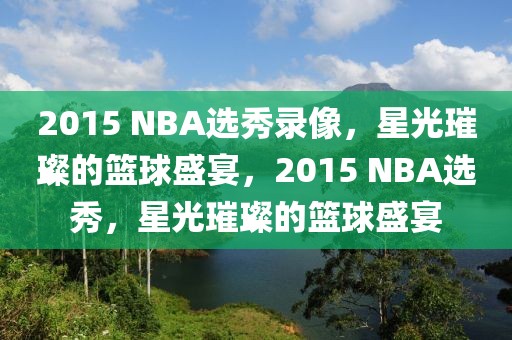 2015 NBA选秀录像，星光璀璨的篮球盛宴，2015 NBA选秀，星光璀璨的篮球盛宴