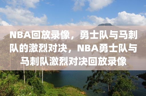 NBA回放录像，勇士队与马刺队的激烈对决，NBA勇士队与马刺队激烈对决回放录像