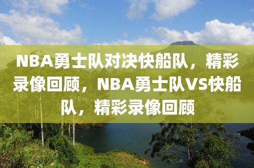 NBA勇士队对决快船队，精彩录像回顾，NBA勇士队VS快船队，精彩录像回顾