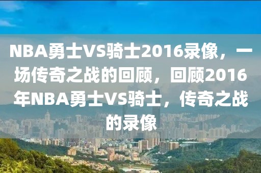 NBA勇士VS骑士2016录像，一场传奇之战的回顾，回顾2016年NBA勇士VS骑士，传奇之战的录像