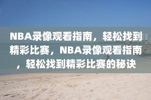 NBA录像观看指南，轻松找到精彩比赛，NBA录像观看指南，轻松找到精彩比赛的秘诀