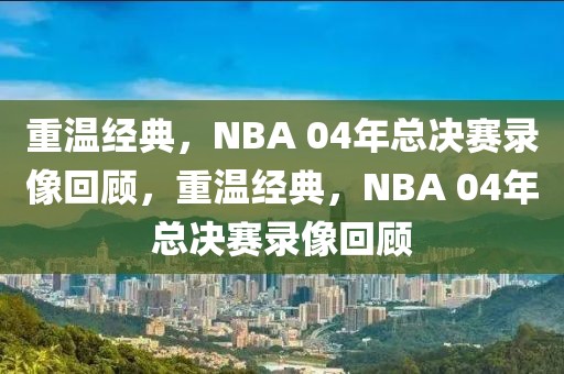 重温经典，NBA 04年总决赛录像回顾，重温经典，NBA 04年总决赛录像回顾