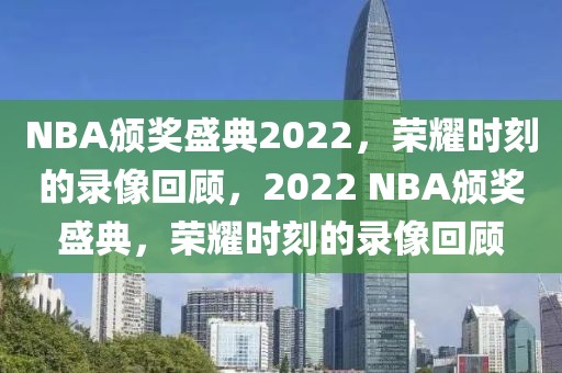 NBA颁奖盛典2022，荣耀时刻的录像回顾，2022 NBA颁奖盛典，荣耀时刻的录像回顾