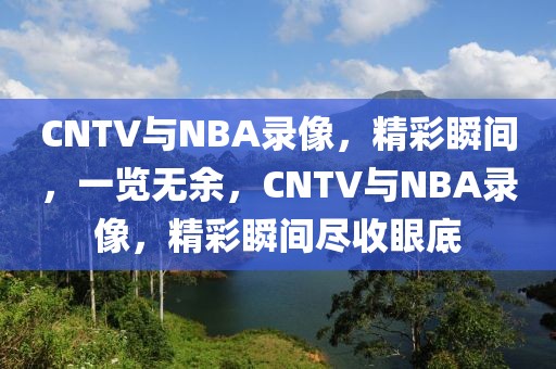 CNTV与NBA录像，精彩瞬间，一览无余，CNTV与NBA录像，精彩瞬间尽收眼底