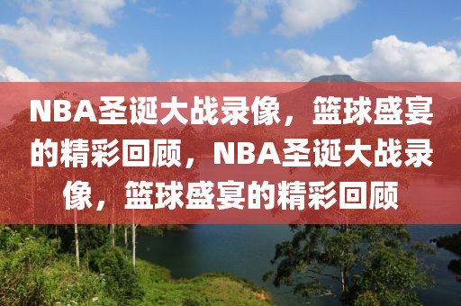 NBA圣诞大战录像，篮球盛宴的精彩回顾，NBA圣诞大战录像，篮球盛宴的精彩回顾