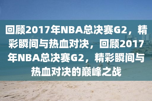 回顾2017年NBA总决赛G2，精彩瞬间与热血对决，回顾2017年NBA总决赛G2，精彩瞬间与热血对决的巅峰之战