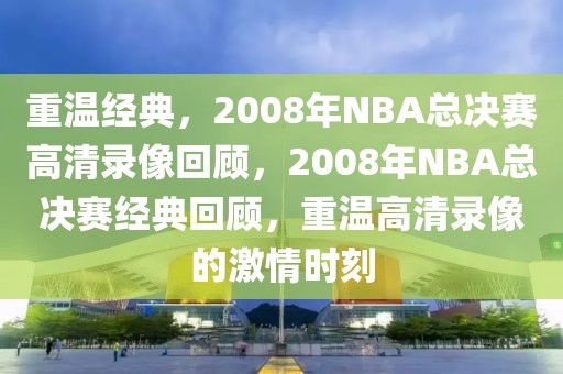 重温经典，2008年NBA总决赛高清录像回顾，2008年NBA总决赛经典回顾，重温高清录像的激情时刻