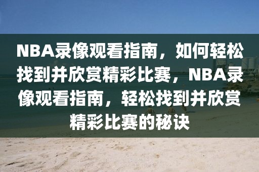 NBA录像观看指南，如何轻松找到并欣赏精彩比赛，NBA录像观看指南，轻松找到并欣赏精彩比赛的秘诀