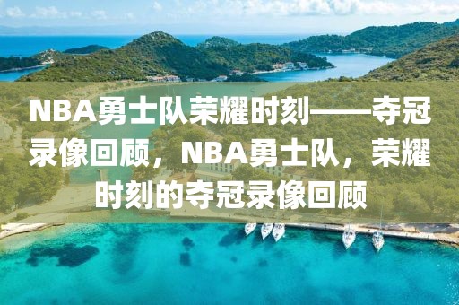 NBA勇士队荣耀时刻——夺冠录像回顾，NBA勇士队，荣耀时刻的夺冠录像回顾