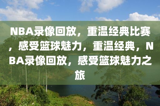 NBA录像回放，重温经典比赛，感受篮球魅力，重温经典，NBA录像回放，感受篮球魅力之旅