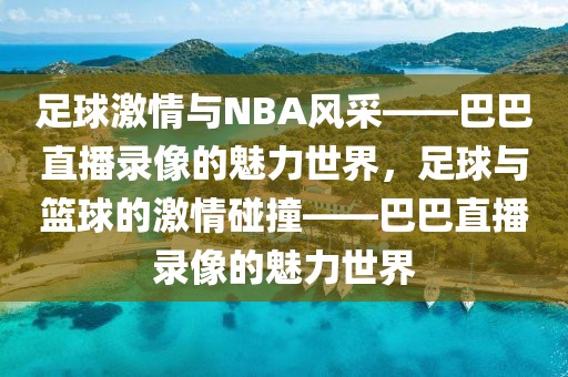 足球激情与NBA风采——巴巴直播录像的魅力世界，足球与篮球的激情碰撞——巴巴直播录像的魅力世界