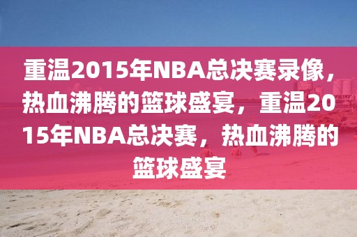 重温2015年NBA总决赛录像，热血沸腾的篮球盛宴，重温2015年NBA总决赛，热血沸腾的篮球盛宴