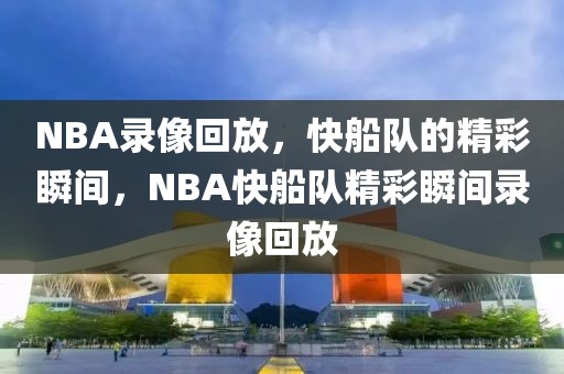 NBA录像回放，快船队的精彩瞬间，NBA快船队精彩瞬间录像回放