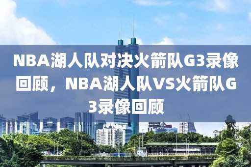 NBA湖人队对决火箭队G3录像回顾，NBA湖人队VS火箭队G3录像回顾