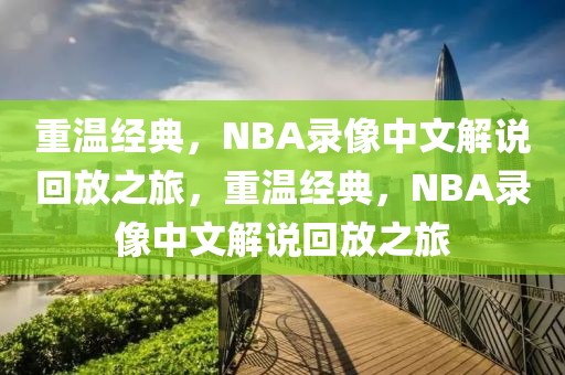 重温经典，NBA录像中文解说回放之旅，重温经典，NBA录像中文解说回放之旅