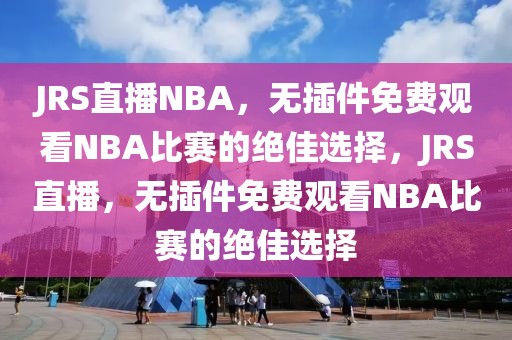 JRS直播NBA，无插件免费观看NBA比赛的绝佳选择，JRS直播，无插件免费观看NBA比赛的绝佳选择