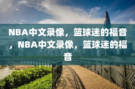 NBA中文录像，篮球迷的福音，NBA中文录像，篮球迷的福音