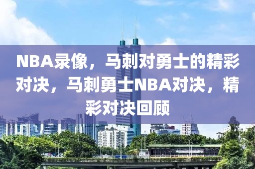 NBA录像，马刺对勇士的精彩对决，马刺勇士NBA对决，精彩对决回顾