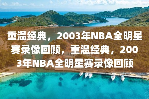 重温经典，2003年NBA全明星赛录像回顾，重温经典，2003年NBA全明星赛录像回顾