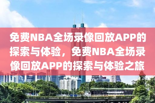 免费NBA全场录像回放APP的探索与体验，免费NBA全场录像回放APP的探索与体验之旅