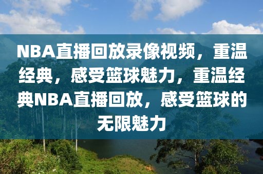 NBA直播回放录像视频，重温经典，感受篮球魅力，重温经典NBA直播回放，感受篮球的无限魅力