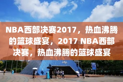 NBA西部决赛2017，热血沸腾的篮球盛宴，2017 NBA西部决赛，热血沸腾的篮球盛宴