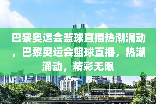 巴黎奥运会篮球直播热潮涌动，巴黎奥运会篮球直播，热潮涌动，精彩无限